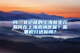 问：非沪籍的上海新生儿如何在上海缴纳医保？需要积分达标吗？