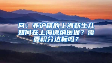 问：非沪籍的上海新生儿如何在上海缴纳医保？需要积分达标吗？