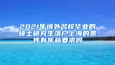 2021年境外名校毕业的硕士研究生落户上海的条件有年薪要求吗