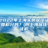 2022年上海买房居住证算积分吗？(附上海居住证积