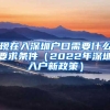 现在入深圳户口需要什么要求条件（2022年深圳入户新政策）