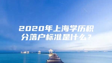 2020年上海学历积分落户标准是什么？