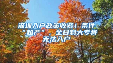 深圳入户政策收紧！条件“超严”，全日制大专将无法入户