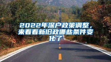 2022年深户政策调整，来看看新旧政哪些条件变化了