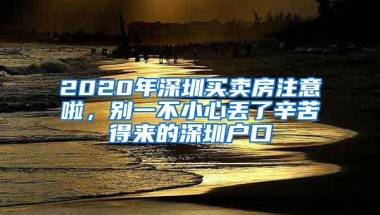 2020年深圳买卖房注意啦，别一不小心丢了辛苦得来的深圳户口