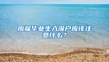 应届毕业生入深户应该注意什么？