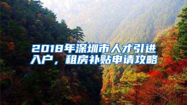 2018年深圳市人才引进入户，租房补贴申请攻略