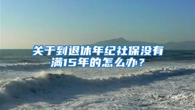 关于到退休年纪社保没有满15年的怎么办？