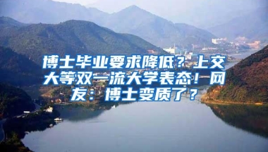 博士毕业要求降低？上交大等双一流大学表态！网友：博士变质了？