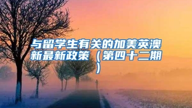 与留学生有关的加美英澳新最新政策（第四十二期）