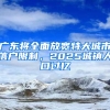 广东将全面放宽特大城市落户限制，2025城镇人口过亿