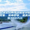 上海出台两项稳就业补贴政策：免申即享、最高补贴300万元