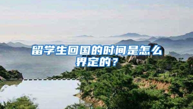 留学生回国的时间是怎么界定的？