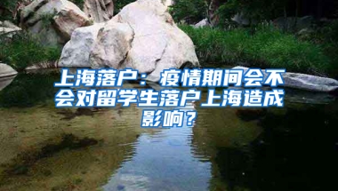 上海落户：疫情期间会不会对留学生落户上海造成影响？