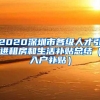 2020深圳市各级人才引进租房和生活补贴总结（入户补贴）