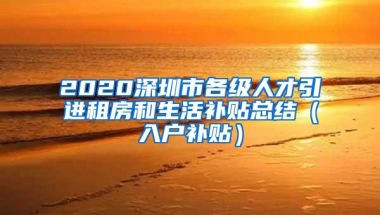 2020深圳市各级人才引进租房和生活补贴总结（入户补贴）