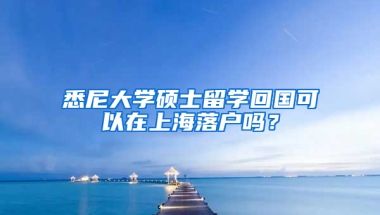 悉尼大学硕士留学回国可以在上海落户吗？