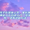 孩子在深圳上学，家长不满足人才引进入户？没关系，还有这种方法