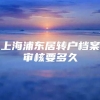 上海浦东居转户档案审核要多久