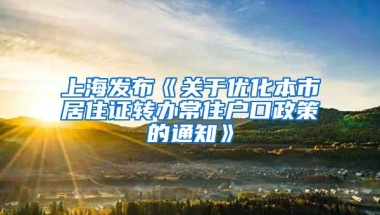 上海发布《关于优化本市居住证转办常住户口政策的通知》