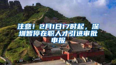 注意！2月1日17时起，深圳暂停在职人才引进审批申报