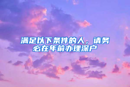 满足以下条件的人，请务必在年前办理深户