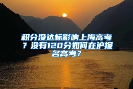 积分没达标影响上海高考？没有120分如何在沪报名高考？