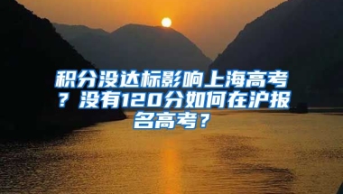 积分没达标影响上海高考？没有120分如何在沪报名高考？