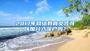 2017年网络教育文凭可以加分入深户吗？