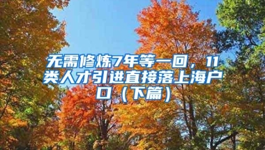 无需修炼7年等一回，11类人才引进直接落上海户口（下篇）