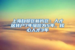 上海自贸区新片区：人才居转户7年缩短为5年，核心人才3年