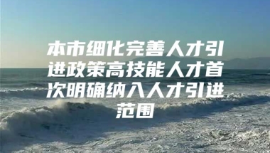 本市细化完善人才引进政策高技能人才首次明确纳入人才引进范围