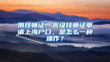 用技师证、高级技师证申请上海户口，是怎么一种操作？