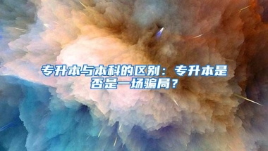 专升本与本科的区别：专升本是否是一场骗局？