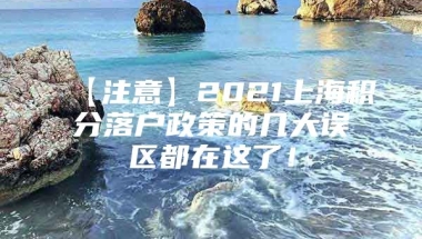 【注意】2021上海积分落户政策的几大误区都在这了！