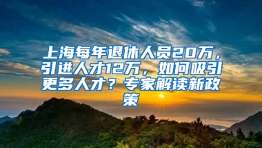 上海每年退休人员20万，引进人才12万，如何吸引更多人才？专家解读新政策