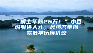 “博士年薪26万！”小县城引进人才，最终名单揭露低学历廉价感