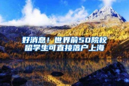 好消息！世界前50院校留学生可直接落户上海