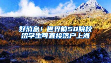 好消息！世界前50院校留学生可直接落户上海