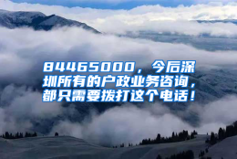 84465000，今后深圳所有的户政业务咨询，都只需要拨打这个电话！