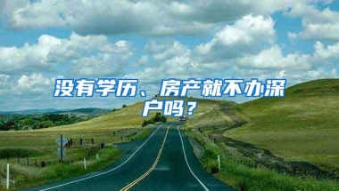 没有学历、房产就不办深户吗？