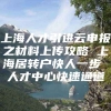 上海人才引进云申报之材料上传攻略 上海居转户快人一步 人才中心快速通道