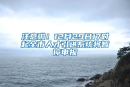 注意啦！12月29日17时起全市人才引进系统将暂停申报