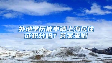 外地学历能申请上海居住证积分吗？答案来啦