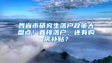 各省市研究生落户政策大盘点！直接落户，还有购房补贴？