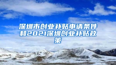 深圳市创业补贴申请条件和2021深圳创业补贴政策