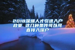 2018深圳人才引进入户政策 这几种条件可以可直接入深户