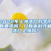 2022年上海落户对学历有要求吗？只有本科才能落户上海吗？