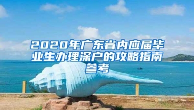 2020年广东省内应届毕业生办理深户的攻略指南参考