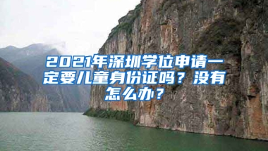 2021年深圳学位申请一定要儿童身份证吗？没有怎么办？